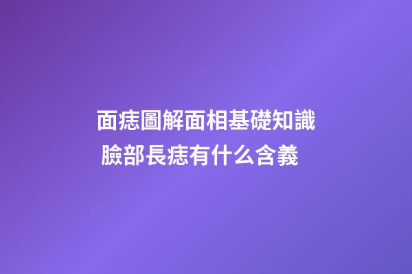 面痣圖解面相基礎知識 臉部長痣有什么含義